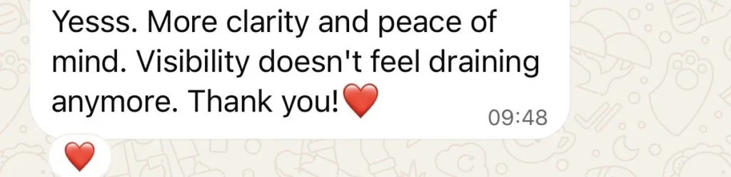 Message from a student: More clarity and peace of mind. Visibility doesn’t feel draining anymore.
